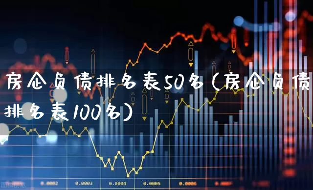 房企负债排名表50名(房企负债排名表100名)_https://www.hangfeite.com_科创板_第1张