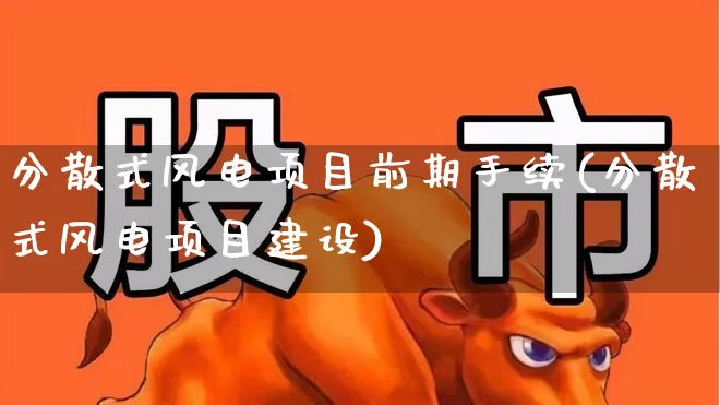 分散式风电项目前期手续(分散式风电项目建设)_https://www.hangfeite.com_北交所_第1张