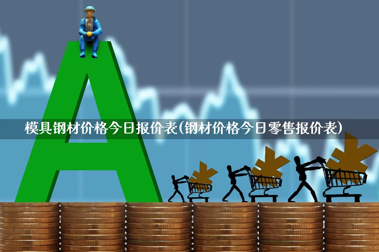 模具钢材价格今日报价表(钢材价格今日零售报价表)_https://www.hangfeite.com_北交所_第1张