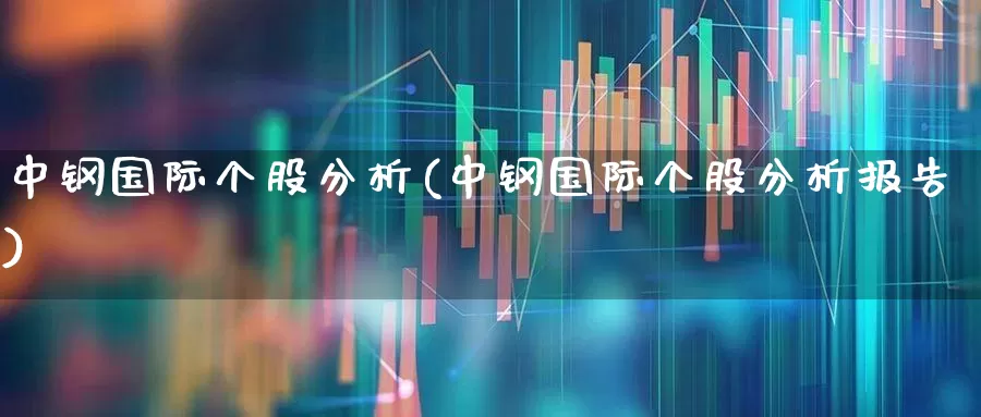 中钢国际个股分析(中钢国际个股分析报告)_https://www.hangfeite.com_深交所_第1张