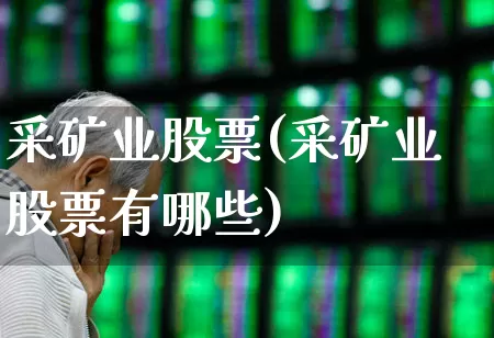 采矿业股票(采矿业股票有哪些)_https://www.hangfeite.com_上交所_第1张