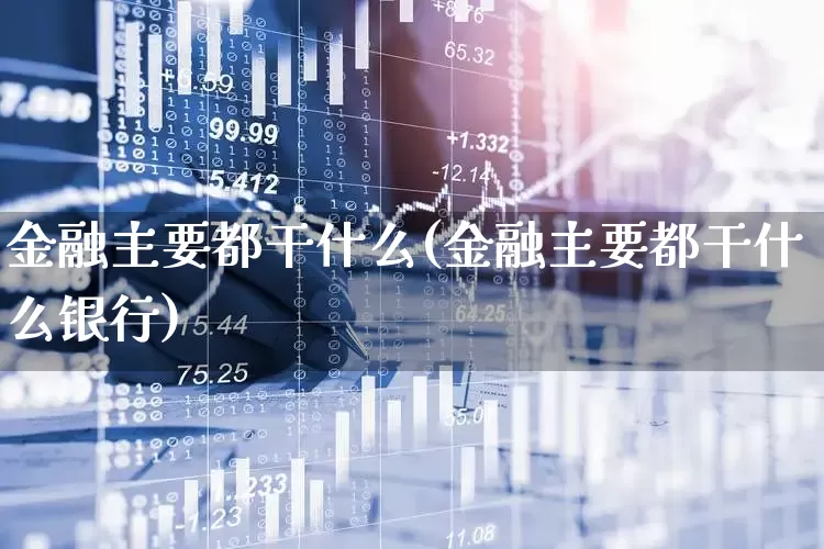 金融主要都干什么(金融主要都干什么银行)_https://www.hangfeite.com_深交所_第1张