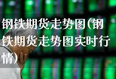 钢铁期货走势图(钢铁期货走势图实时行情)_https://www.hangfeite.com_上交所_第1张