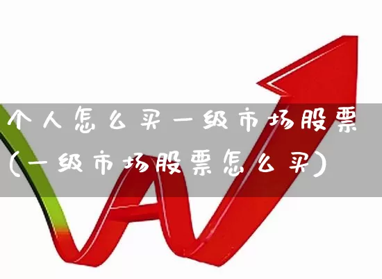 个人怎么买一级市场股票(一级市场股票怎么买)_https://www.hangfeite.com_创业板_第1张