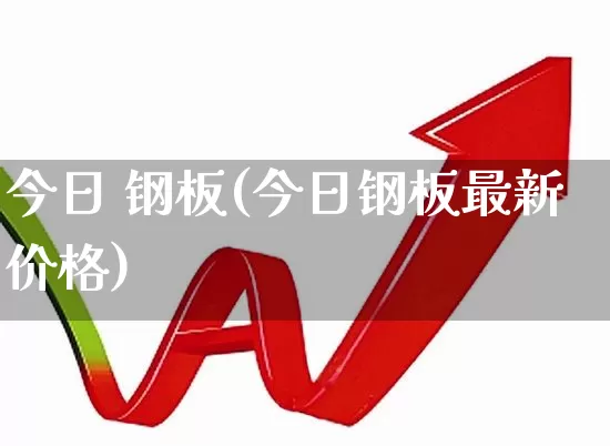 今日 钢板(今日钢板最新价格)_https://www.hangfeite.com_创业板_第1张