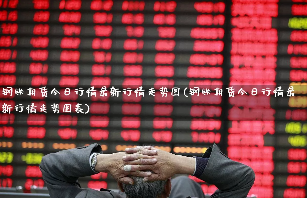 钢铁期货今日行情最新行情走势图(钢铁期货今日行情最新行情走势图表)_https://www.hangfeite.com_科创板_第1张