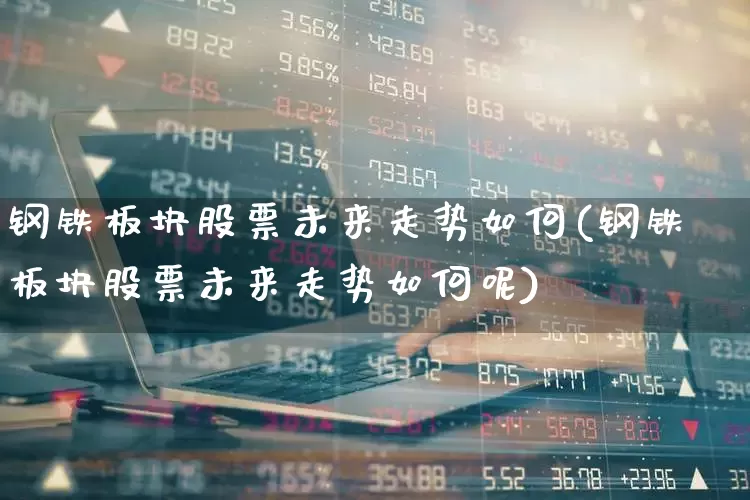 钢铁板块股票未来走势如何(钢铁板块股票未来走势如何呢)_https://www.hangfeite.com_科创板_第1张