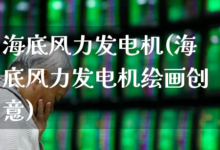 海底风力发电机(海底风力发电机绘画创意)_https://www.hangfeite.com_深交所_第1张