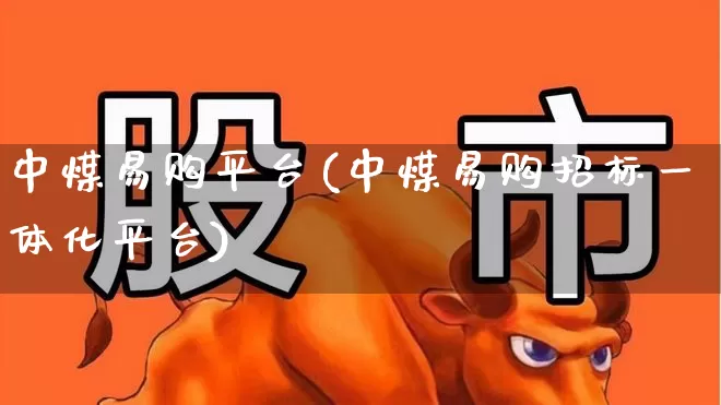 中煤易购平台(中煤易购招标一体化平台)_https://www.hangfeite.com_深交所_第1张