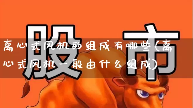 离心式风机的组成有哪些(离心式风机一般由什么组成)_https://www.hangfeite.com_上交所_第1张