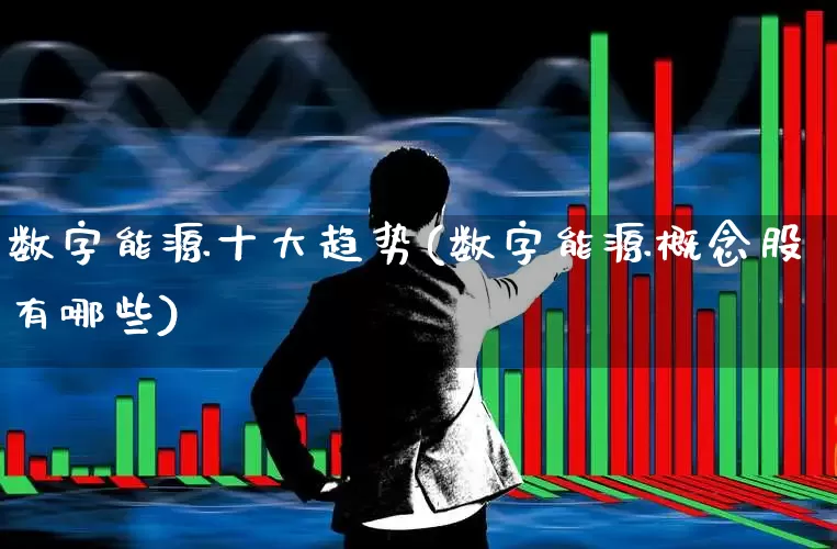 数字能源十大趋势(数字能源概念股有哪些)_https://www.hangfeite.com_上交所_第1张