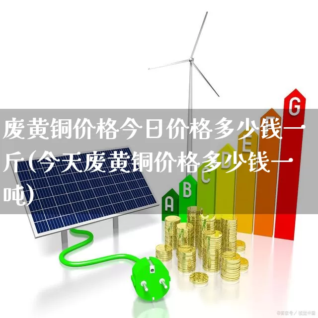 废黄铜价格今日价格多少钱一斤(今天废黄铜价格多少钱一吨)_https://www.hangfeite.com_上交所_第1张