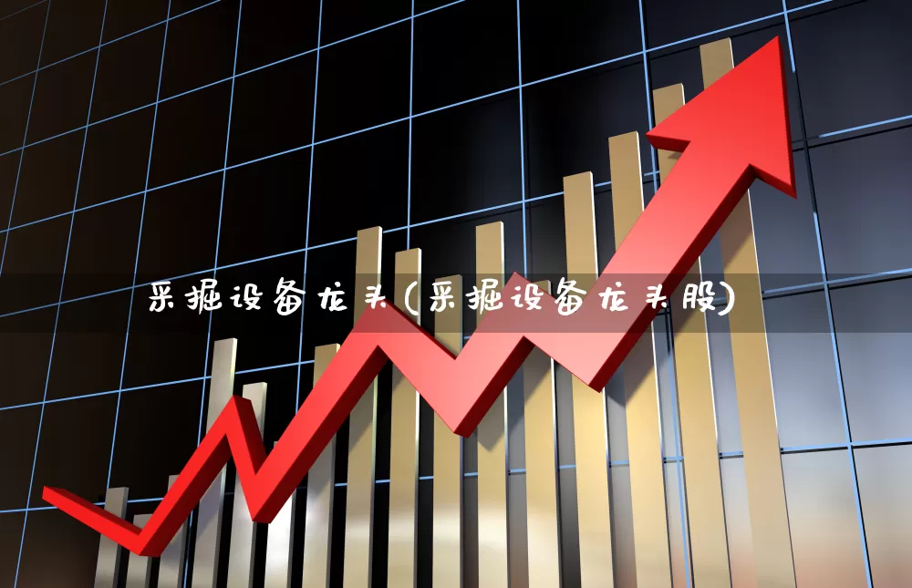 采掘设备龙头(采掘设备龙头股)_https://www.hangfeite.com_深交所_第1张