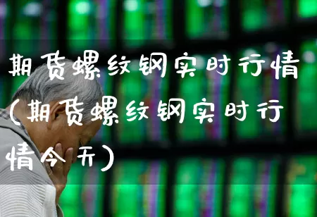 期货螺纹钢实时行情(期货螺纹钢实时行情今天)_https://www.hangfeite.com_上交所_第1张