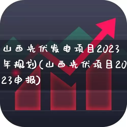 山西光伏发电项目2023年规划(山西光伏项目2023申报)_https://www.hangfeite.com_深交所_第1张