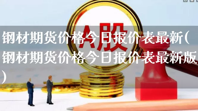 钢材期货价格今日报价表最新(钢材期货价格今日报价表最新版)_https://www.hangfeite.com_深交所_第1张