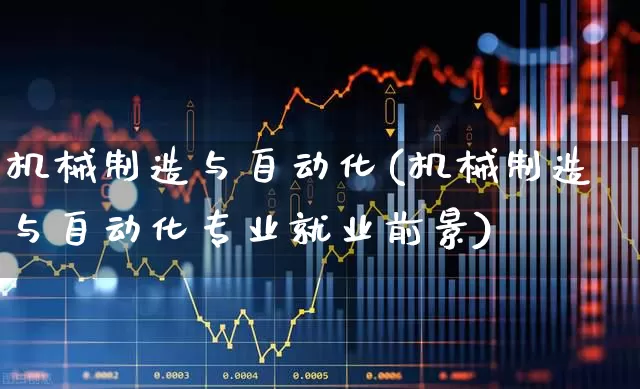 机械制造与自动化(机械制造与自动化专业就业前景)_https://www.hangfeite.com_深交所_第1张