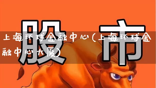 上海环球金融中心(上海环球金融中心大厦)_https://www.hangfeite.com_科创板_第1张