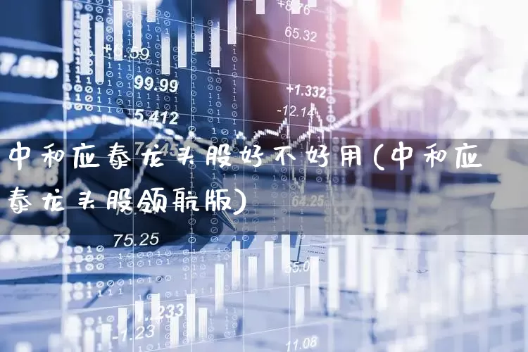 中和应泰龙头股好不好用(中和应泰龙头股领航版)_https://www.hangfeite.com_北交所_第1张