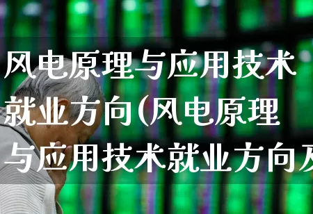 风电原理与应用技术就业方向(风电原理与应用技术就业方向及前景)_https://www.hangfeite.com_北交所_第1张