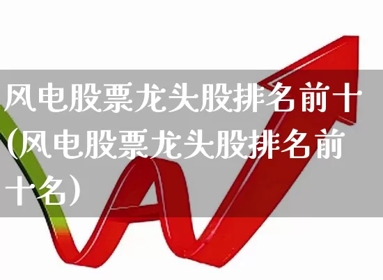 风电股票龙头股排名前十(风电股票龙头股排名前十名)_https://www.hangfeite.com_创业板_第1张