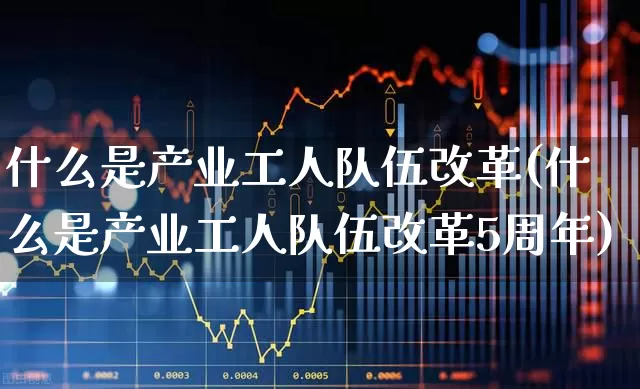 什么是产业工人队伍改革(什么是产业工人队伍改革5周年)_https://www.hangfeite.com_创业板_第1张