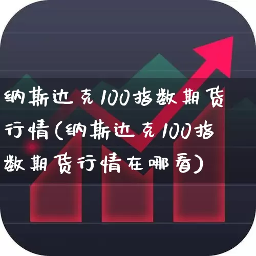 纳斯达克100指数期货行情(纳斯达克100指数期货行情在哪看)_https://www.hangfeite.com_创业板_第1张