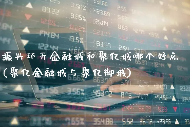 振兴环天金融城和聚亿城哪个好点(聚亿金融城与聚亿御城)_https://www.hangfeite.com_创业板_第1张
