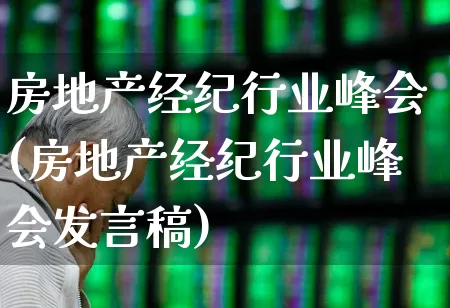 房地产经纪行业峰会(房地产经纪行业峰会发言稿)_https://www.hangfeite.com_深交所_第1张