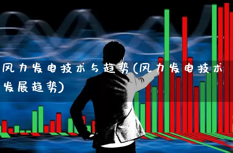 风力发电技术与趋势(风力发电技术发展趋势)_https://www.hangfeite.com_科创板_第1张