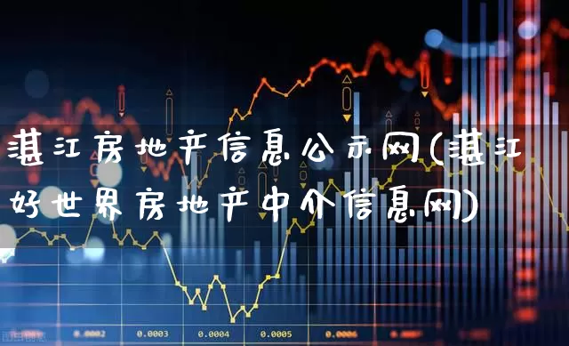 湛江房地产信息公示网(湛江好世界房地产中介信息网)_https://www.hangfeite.com_深交所_第1张