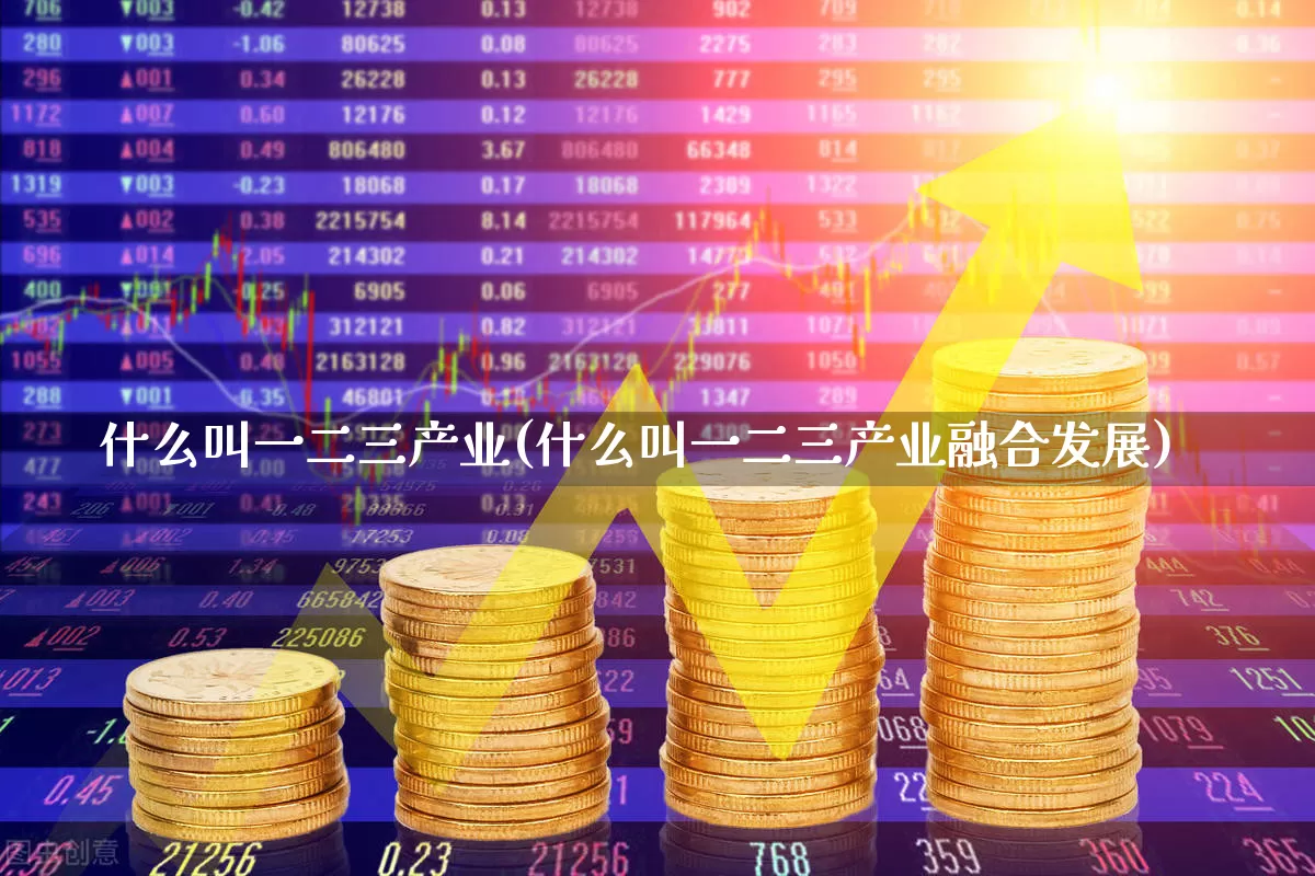 什么叫一二三产业(什么叫一二三产业融合发展)_https://www.hangfeite.com_创业板_第1张