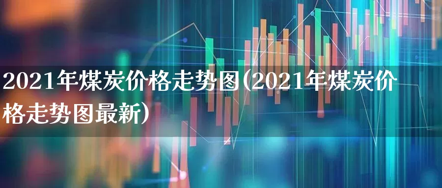 2021年煤炭价格走势图(2021年煤炭价格走势图最新)_https://www.hangfeite.com_上交所_第1张