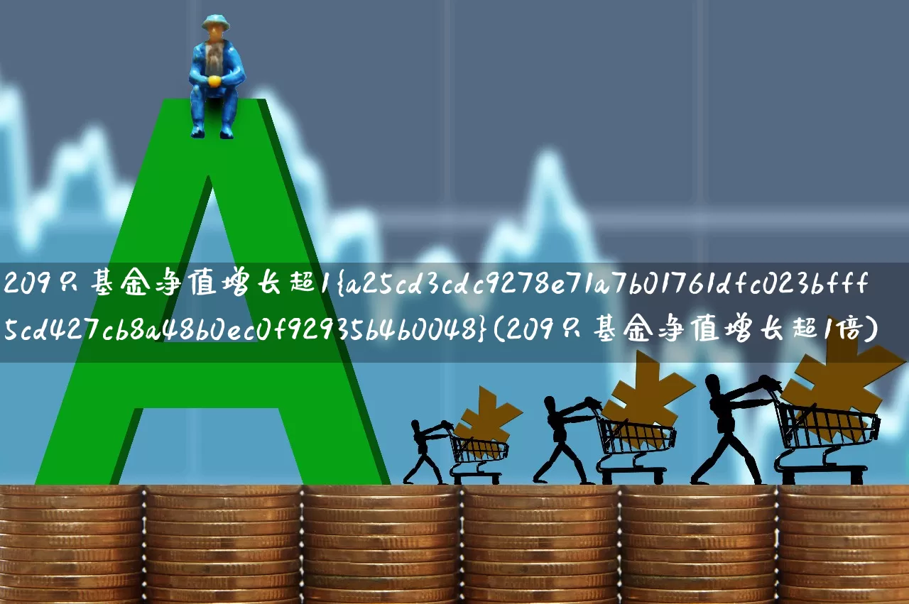 209只基金净值增长超1%(209只基金净值增长超1倍)_https://www.hangfeite.com_科创板_第1张