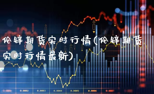 伦锌期货实时行情(伦锌期货实时行情最新)_https://www.hangfeite.com_科创板_第1张