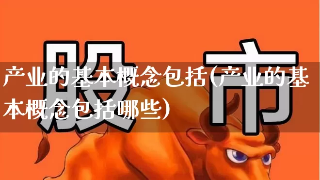 产业的基本概念包括(产业的基本概念包括哪些)_https://www.hangfeite.com_北交所_第1张