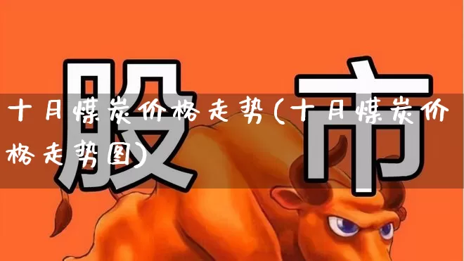 十月煤炭价格走势(十月煤炭价格走势图)_https://www.hangfeite.com_北交所_第1张