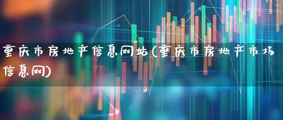 重庆市房地产信息网站(重庆市房地产市场信息网)_https://www.hangfeite.com_深交所_第1张