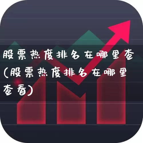 股票热度排名在哪里查(股票热度排名在哪里查看)_https://www.hangfeite.com_科创板_第1张