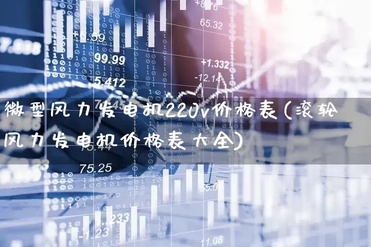 微型风力发电机220v价格表(滚轮风力发电机价格表大全)_https://www.hangfeite.com_创业板_第1张