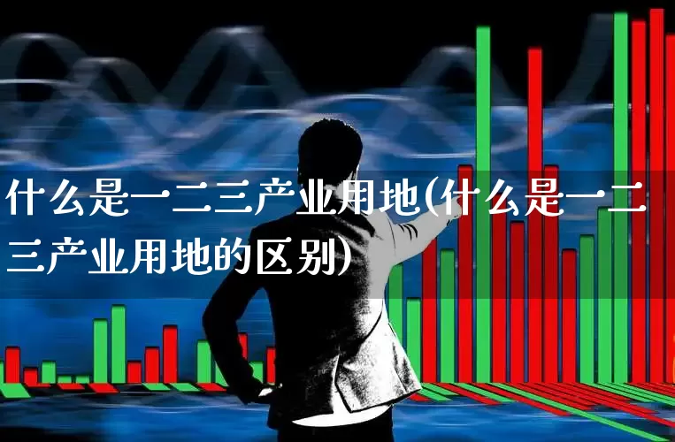 什么是一二三产业用地(什么是一二三产业用地的区别)_https://www.hangfeite.com_北交所_第1张