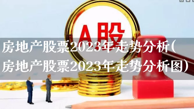 房地产股票2023年走势分析(房地产股票2023年走势分析图)_https://www.hangfeite.com_上交所_第1张