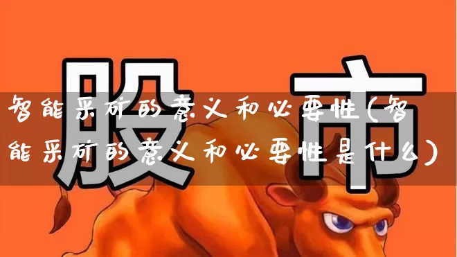 智能采矿的意义和必要性(智能采矿的意义和必要性是什么)_https://www.hangfeite.com_创业板_第1张