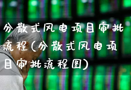 分散式风电项目审批流程(分散式风电项目审批流程图)_https://www.hangfeite.com_上交所_第1张