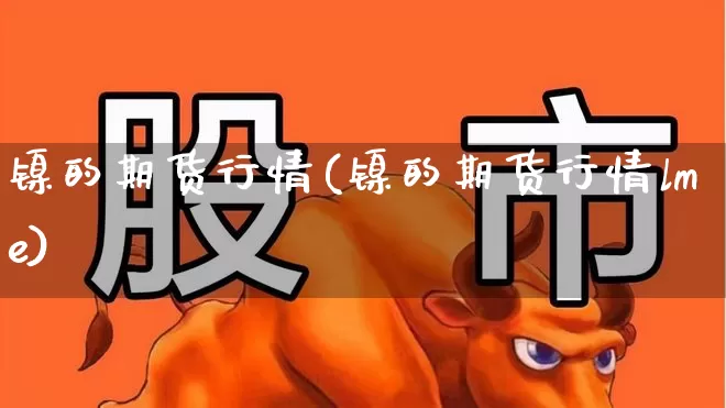 镍的期货行情(镍的期货行情lme)_https://www.hangfeite.com_创业板_第1张