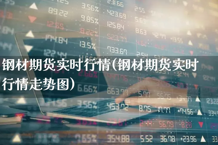 钢材期货实时行情(钢材期货实时行情走势图)_https://www.hangfeite.com_创业板_第1张