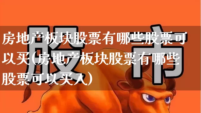 房地产板块股票有哪些股票可以买(房地产板块股票有哪些股票可以买入)_https://www.hangfeite.com_上交所_第1张