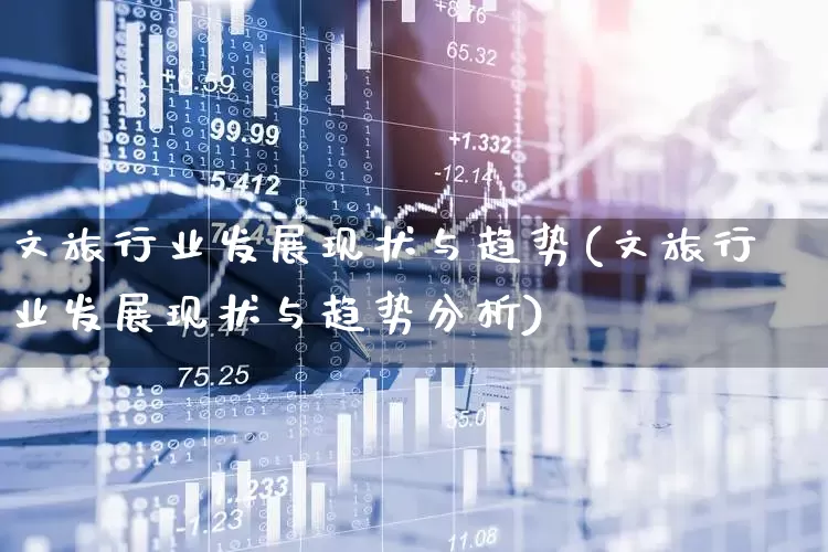 文旅行业发展现状与趋势(文旅行业发展现状与趋势分析)_https://www.hangfeite.com_科创板_第1张