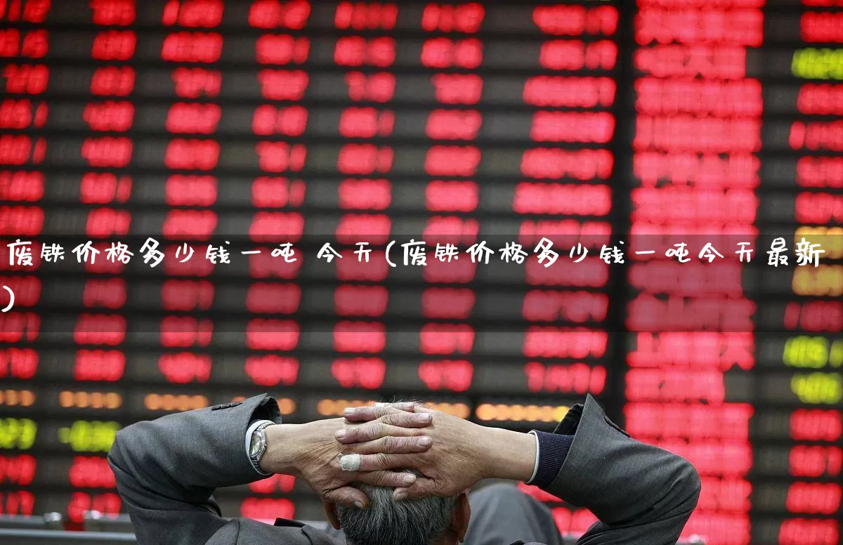 废铁价格多少钱一吨 今天(废铁价格多少钱一吨今天最新)_https://www.hangfeite.com_北交所_第1张