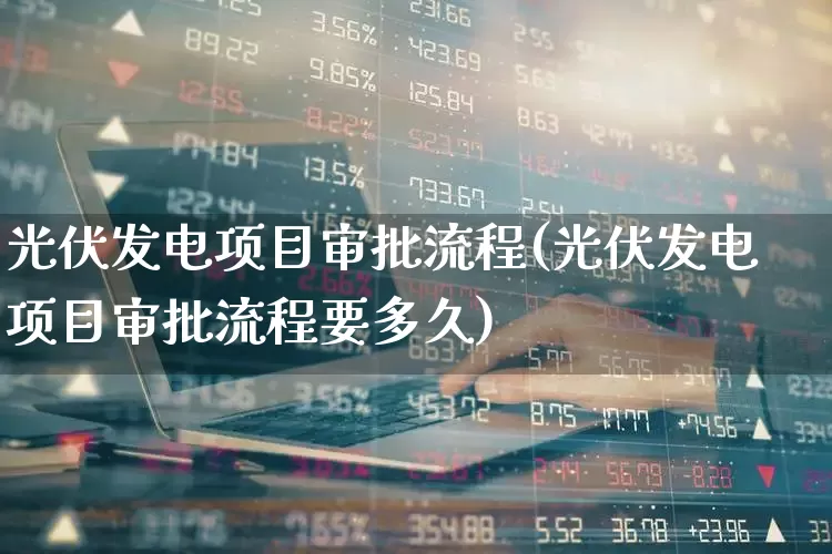光伏发电项目审批流程(光伏发电项目审批流程要多久)_https://www.hangfeite.com_创业板_第1张